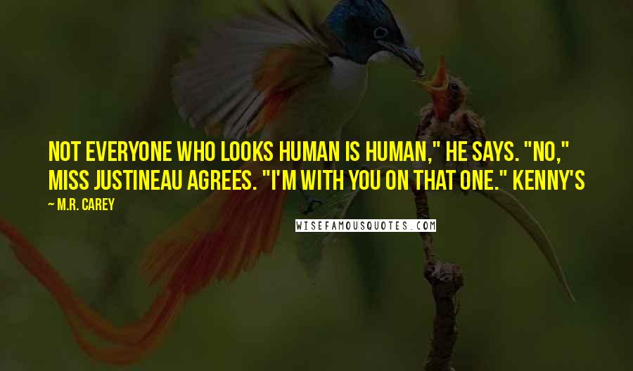 M.R. Carey Quotes: Not everyone who looks human is human," he says. "No," Miss Justineau agrees. "I'm with you on that one." Kenny's