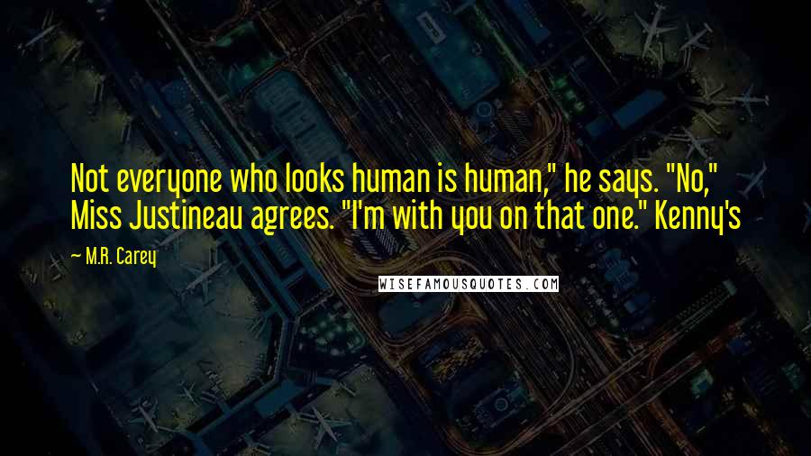 M.R. Carey Quotes: Not everyone who looks human is human," he says. "No," Miss Justineau agrees. "I'm with you on that one." Kenny's