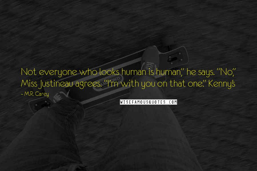 M.R. Carey Quotes: Not everyone who looks human is human," he says. "No," Miss Justineau agrees. "I'm with you on that one." Kenny's