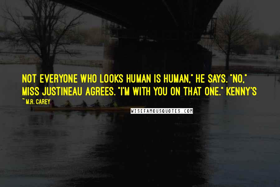 M.R. Carey Quotes: Not everyone who looks human is human," he says. "No," Miss Justineau agrees. "I'm with you on that one." Kenny's