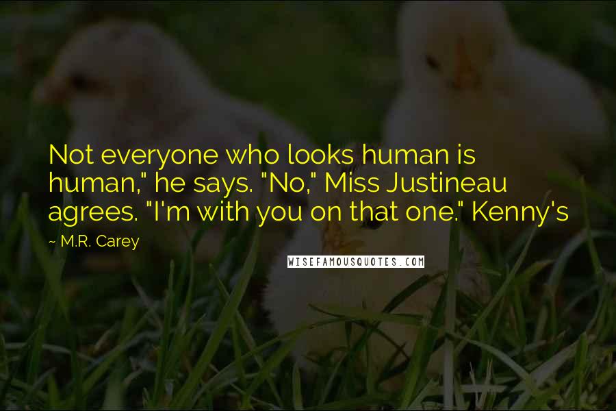 M.R. Carey Quotes: Not everyone who looks human is human," he says. "No," Miss Justineau agrees. "I'm with you on that one." Kenny's