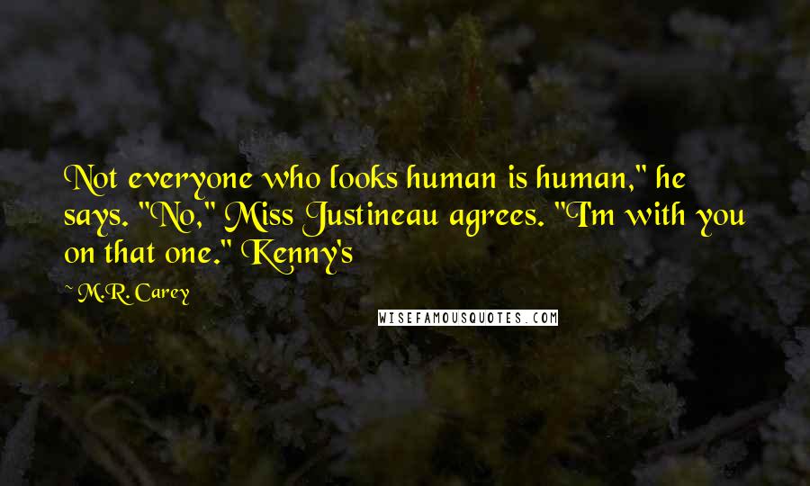 M.R. Carey Quotes: Not everyone who looks human is human," he says. "No," Miss Justineau agrees. "I'm with you on that one." Kenny's
