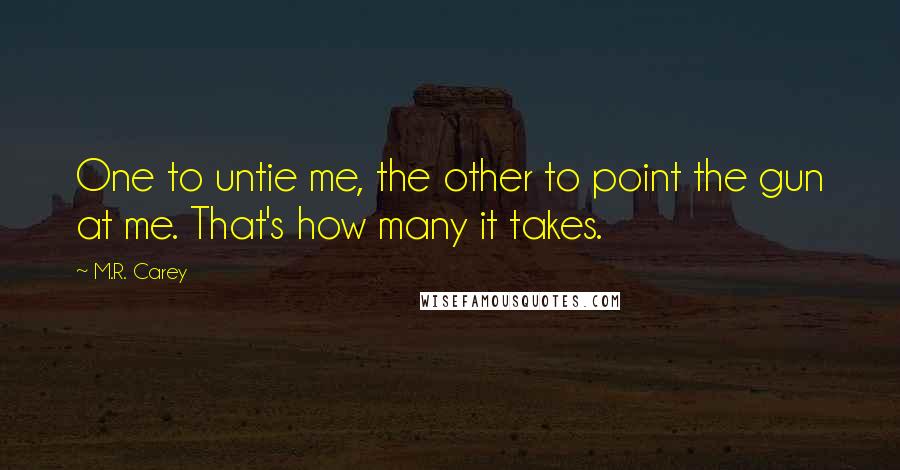 M.R. Carey Quotes: One to untie me, the other to point the gun at me. That's how many it takes.
