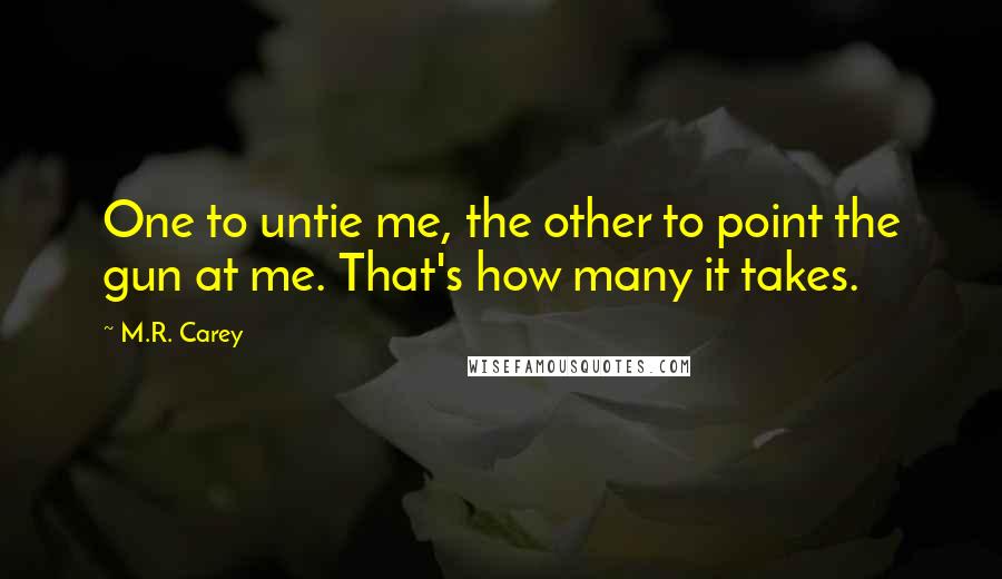 M.R. Carey Quotes: One to untie me, the other to point the gun at me. That's how many it takes.