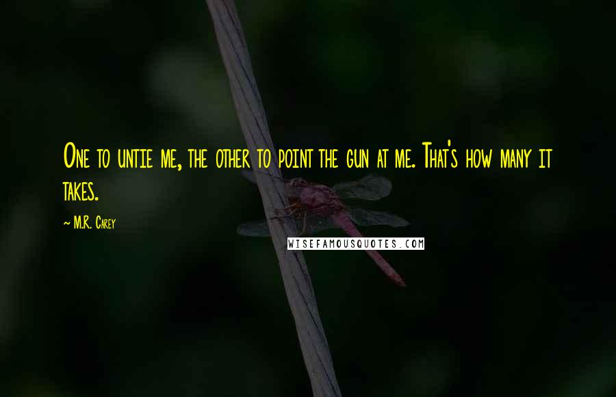 M.R. Carey Quotes: One to untie me, the other to point the gun at me. That's how many it takes.