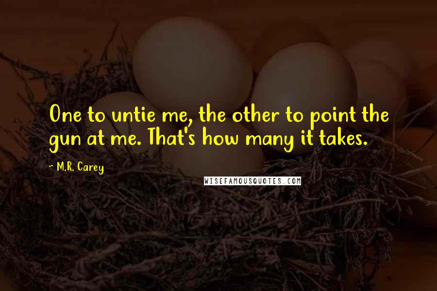 M.R. Carey Quotes: One to untie me, the other to point the gun at me. That's how many it takes.