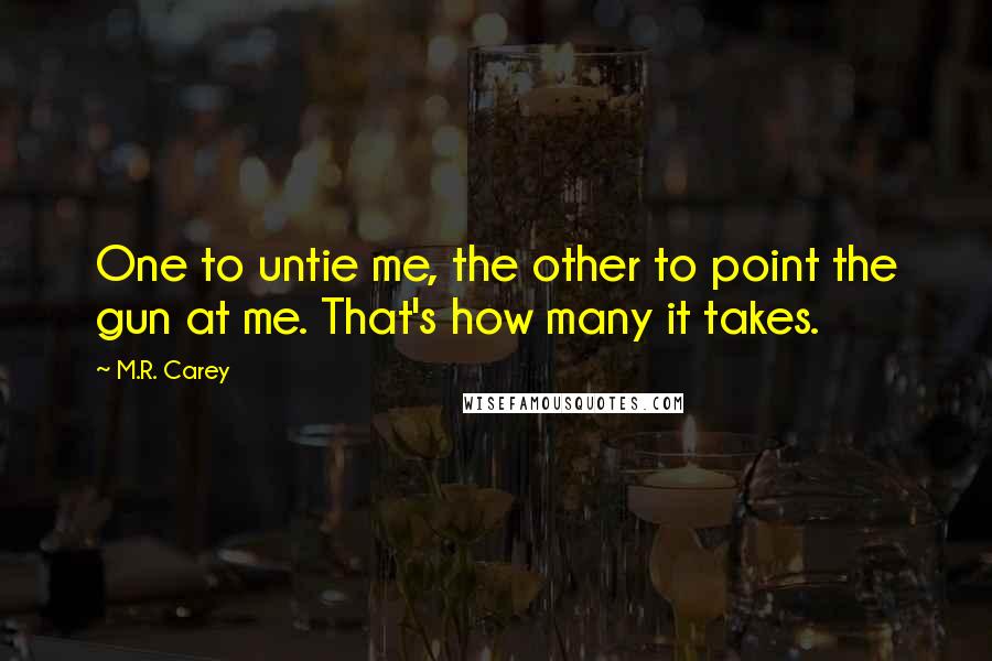 M.R. Carey Quotes: One to untie me, the other to point the gun at me. That's how many it takes.