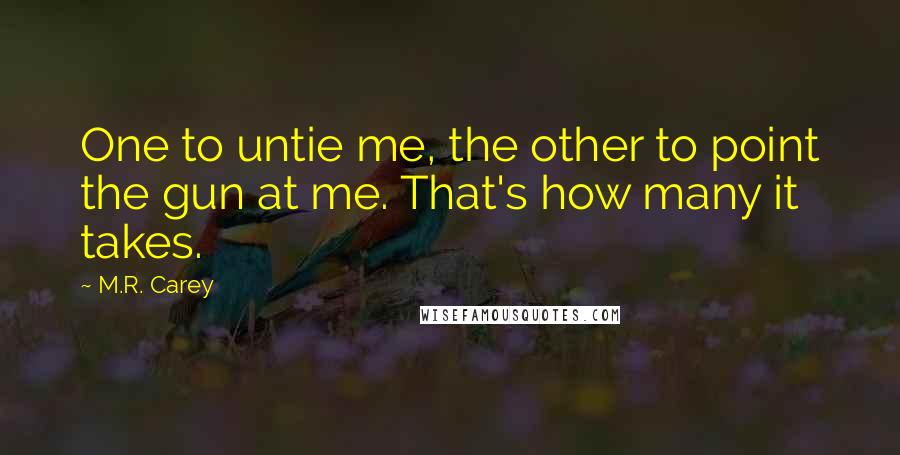 M.R. Carey Quotes: One to untie me, the other to point the gun at me. That's how many it takes.