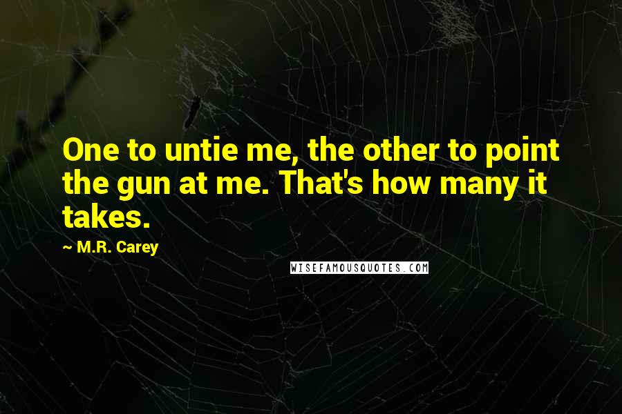 M.R. Carey Quotes: One to untie me, the other to point the gun at me. That's how many it takes.
