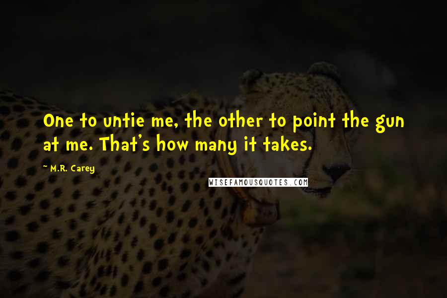 M.R. Carey Quotes: One to untie me, the other to point the gun at me. That's how many it takes.