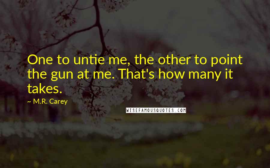 M.R. Carey Quotes: One to untie me, the other to point the gun at me. That's how many it takes.