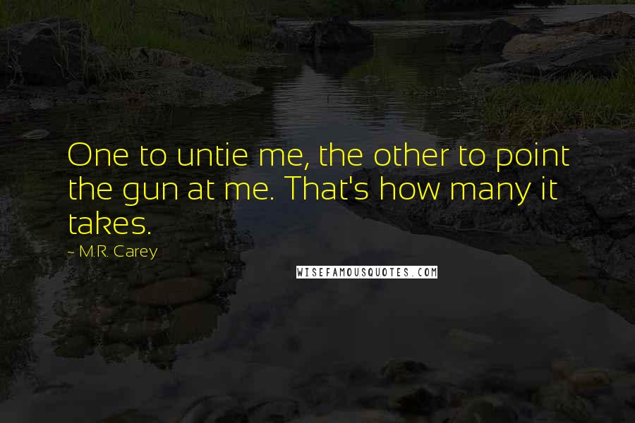 M.R. Carey Quotes: One to untie me, the other to point the gun at me. That's how many it takes.