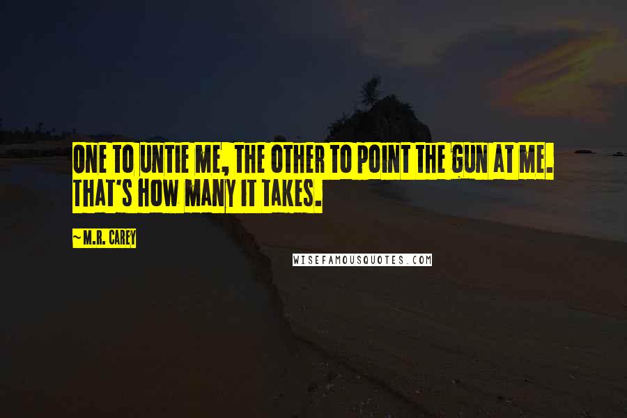 M.R. Carey Quotes: One to untie me, the other to point the gun at me. That's how many it takes.