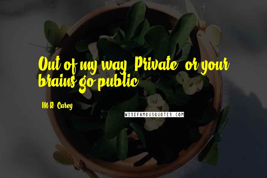 M.R. Carey Quotes: Out of my way, Private, or your brains go public.