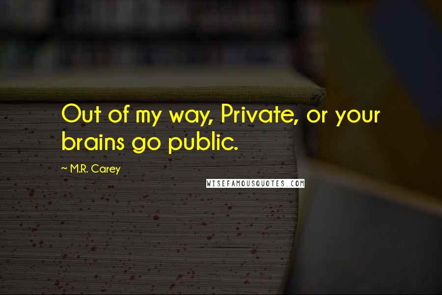 M.R. Carey Quotes: Out of my way, Private, or your brains go public.