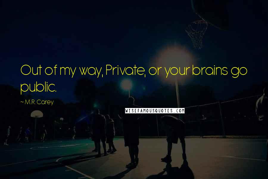 M.R. Carey Quotes: Out of my way, Private, or your brains go public.