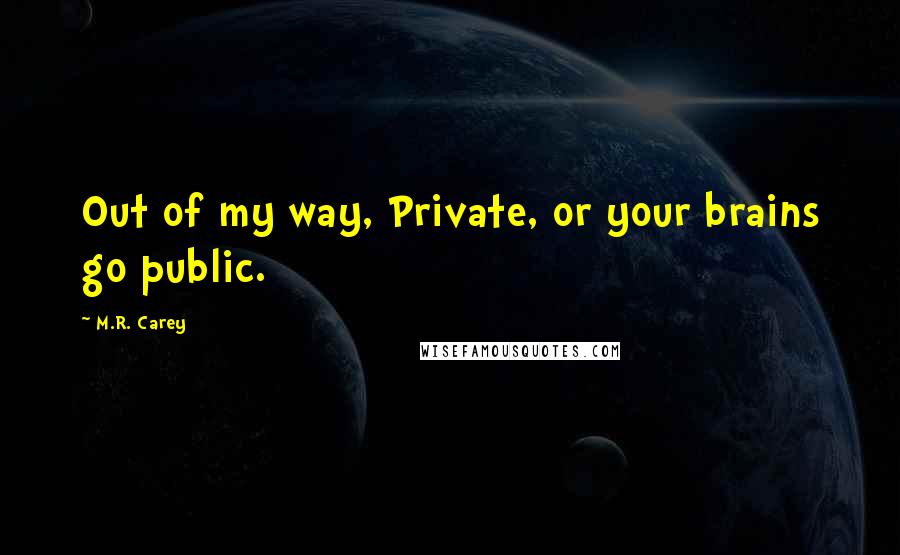 M.R. Carey Quotes: Out of my way, Private, or your brains go public.