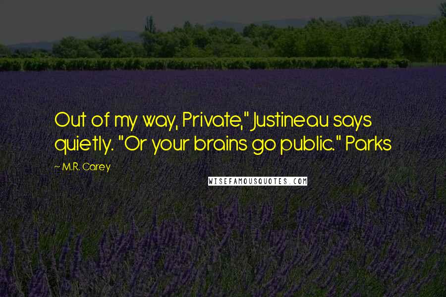 M.R. Carey Quotes: Out of my way, Private," Justineau says quietly. "Or your brains go public." Parks