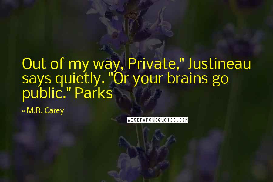 M.R. Carey Quotes: Out of my way, Private," Justineau says quietly. "Or your brains go public." Parks