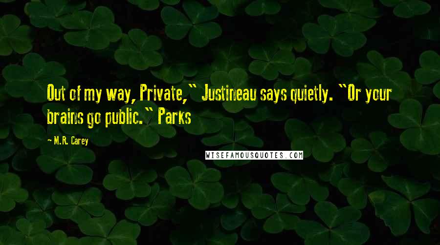M.R. Carey Quotes: Out of my way, Private," Justineau says quietly. "Or your brains go public." Parks