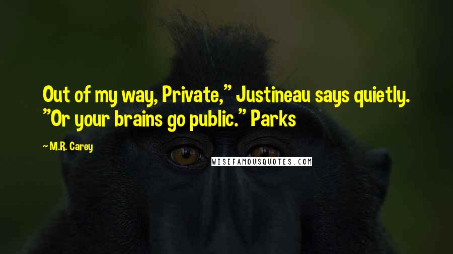 M.R. Carey Quotes: Out of my way, Private," Justineau says quietly. "Or your brains go public." Parks