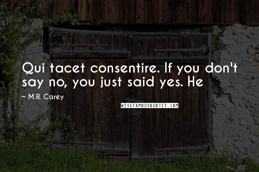 M.R. Carey Quotes: Qui tacet consentire. If you don't say no, you just said yes. He