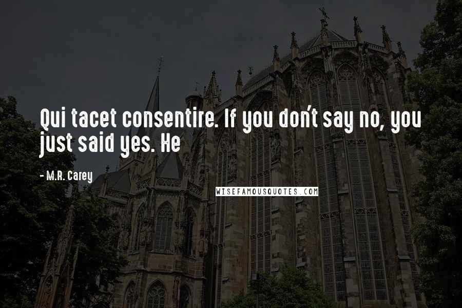 M.R. Carey Quotes: Qui tacet consentire. If you don't say no, you just said yes. He