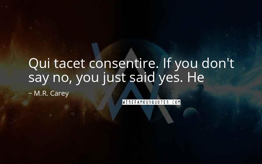 M.R. Carey Quotes: Qui tacet consentire. If you don't say no, you just said yes. He