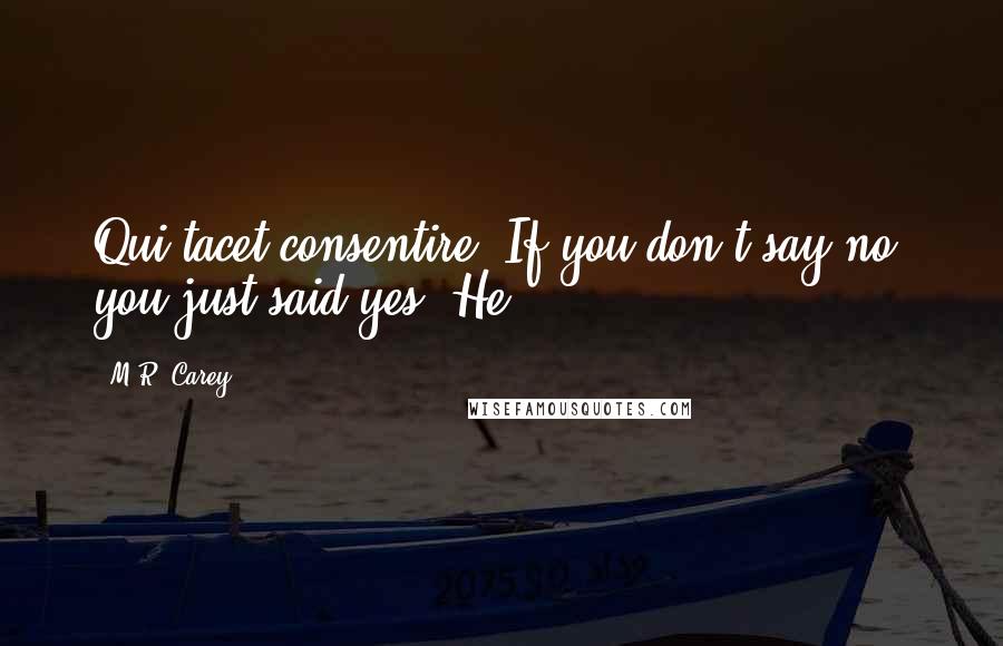 M.R. Carey Quotes: Qui tacet consentire. If you don't say no, you just said yes. He