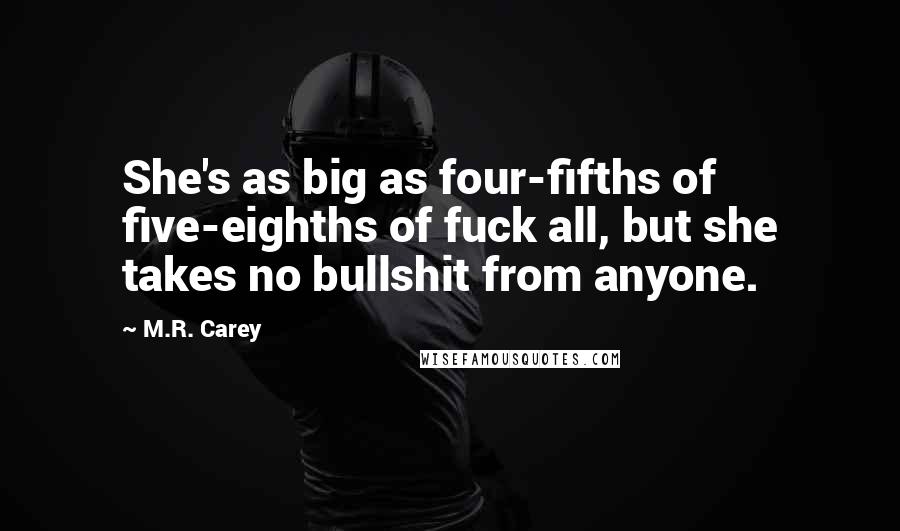 M.R. Carey Quotes: She's as big as four-fifths of five-eighths of fuck all, but she takes no bullshit from anyone.