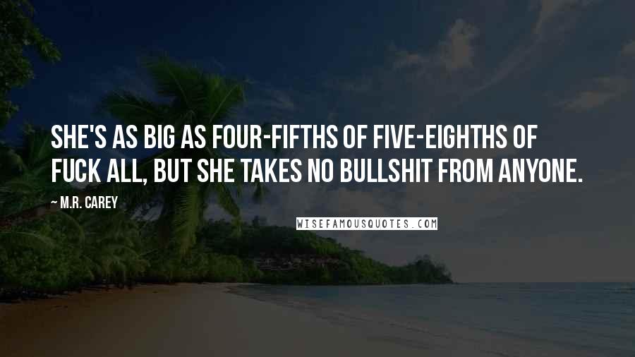 M.R. Carey Quotes: She's as big as four-fifths of five-eighths of fuck all, but she takes no bullshit from anyone.