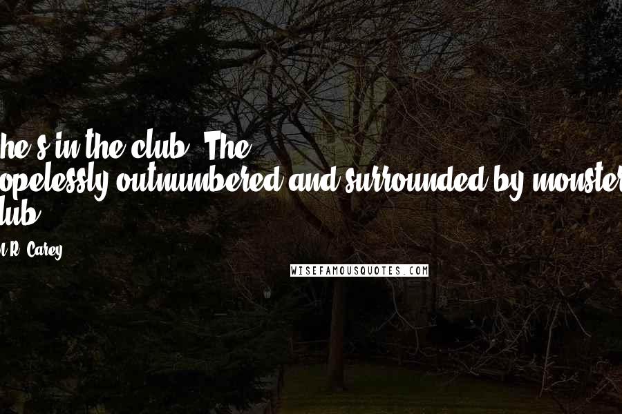 M.R. Carey Quotes: She's in the club. The hopelessly-outnumbered-and-surrounded-by-monsters club.