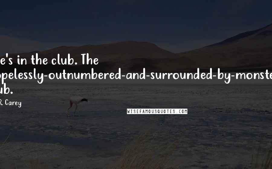 M.R. Carey Quotes: She's in the club. The hopelessly-outnumbered-and-surrounded-by-monsters club.