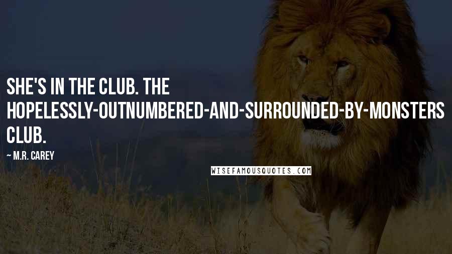 M.R. Carey Quotes: She's in the club. The hopelessly-outnumbered-and-surrounded-by-monsters club.
