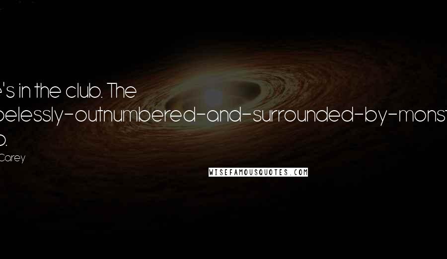 M.R. Carey Quotes: She's in the club. The hopelessly-outnumbered-and-surrounded-by-monsters club.