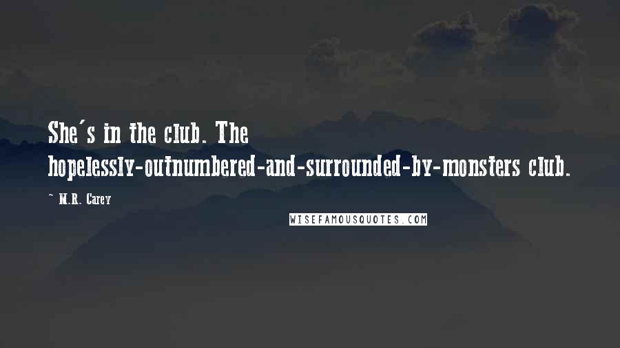 M.R. Carey Quotes: She's in the club. The hopelessly-outnumbered-and-surrounded-by-monsters club.
