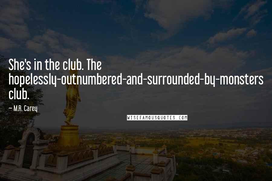 M.R. Carey Quotes: She's in the club. The hopelessly-outnumbered-and-surrounded-by-monsters club.