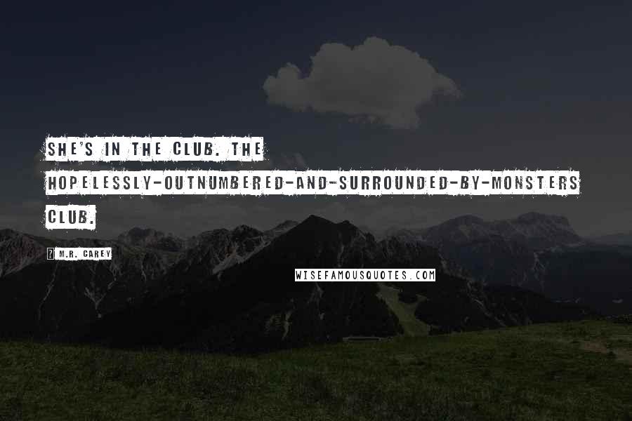 M.R. Carey Quotes: She's in the club. The hopelessly-outnumbered-and-surrounded-by-monsters club.