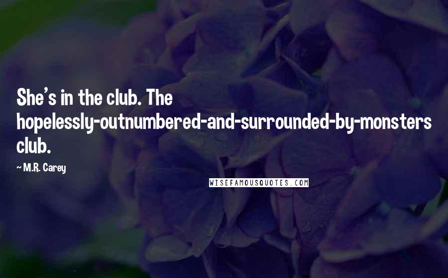 M.R. Carey Quotes: She's in the club. The hopelessly-outnumbered-and-surrounded-by-monsters club.