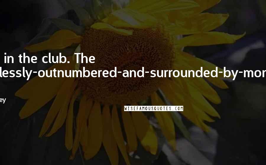 M.R. Carey Quotes: She's in the club. The hopelessly-outnumbered-and-surrounded-by-monsters club.