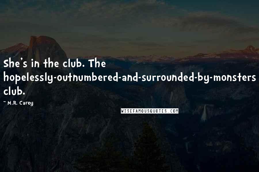 M.R. Carey Quotes: She's in the club. The hopelessly-outnumbered-and-surrounded-by-monsters club.