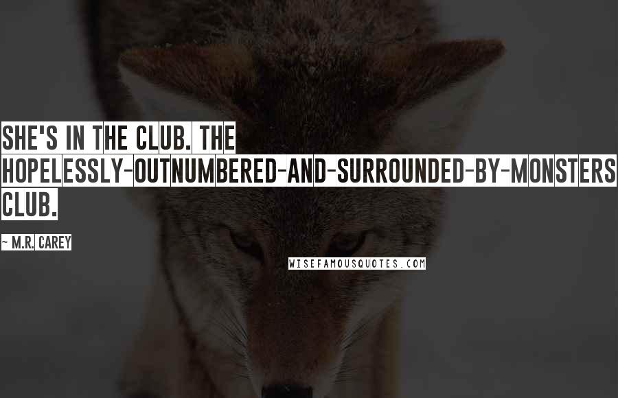M.R. Carey Quotes: She's in the club. The hopelessly-outnumbered-and-surrounded-by-monsters club.