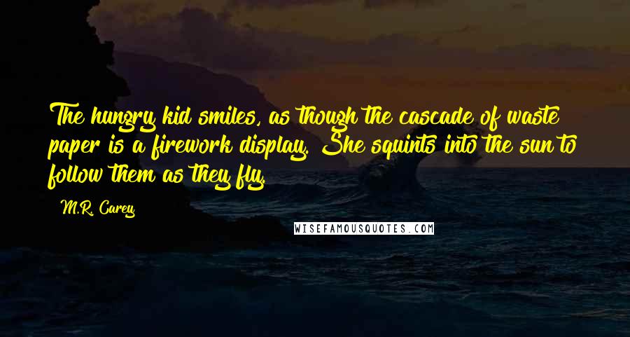 M.R. Carey Quotes: The hungry kid smiles, as though the cascade of waste paper is a firework display. She squints into the sun to follow them as they fly.