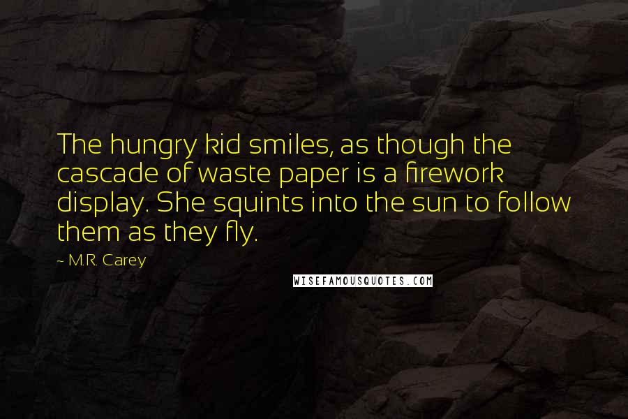 M.R. Carey Quotes: The hungry kid smiles, as though the cascade of waste paper is a firework display. She squints into the sun to follow them as they fly.