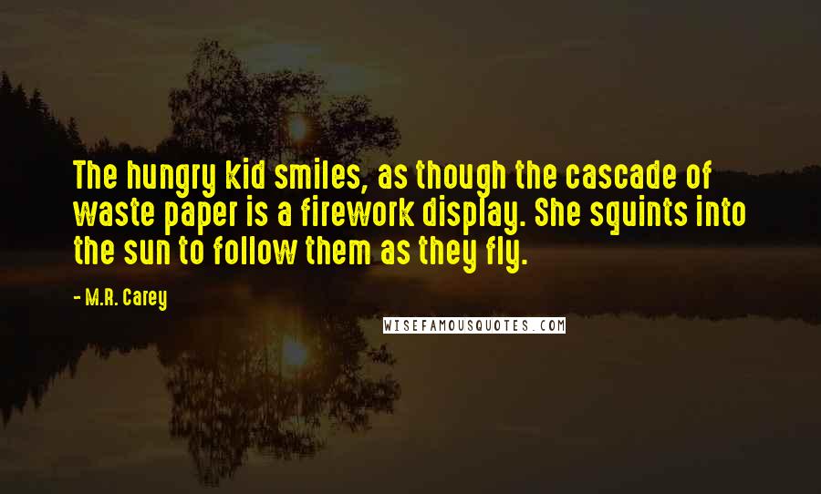 M.R. Carey Quotes: The hungry kid smiles, as though the cascade of waste paper is a firework display. She squints into the sun to follow them as they fly.