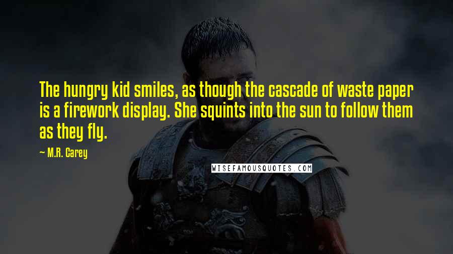 M.R. Carey Quotes: The hungry kid smiles, as though the cascade of waste paper is a firework display. She squints into the sun to follow them as they fly.