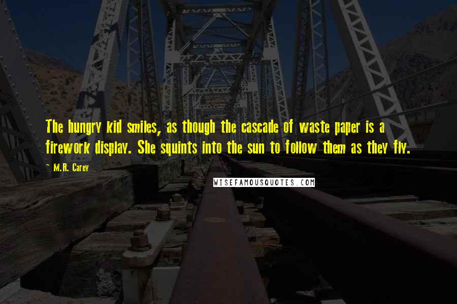 M.R. Carey Quotes: The hungry kid smiles, as though the cascade of waste paper is a firework display. She squints into the sun to follow them as they fly.