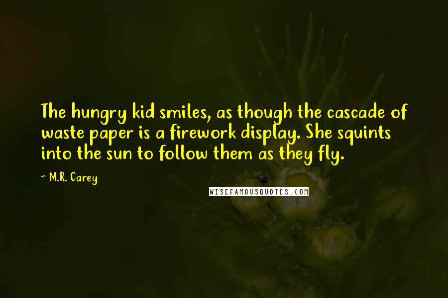 M.R. Carey Quotes: The hungry kid smiles, as though the cascade of waste paper is a firework display. She squints into the sun to follow them as they fly.