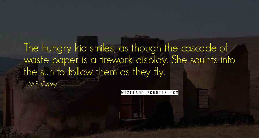 M.R. Carey Quotes: The hungry kid smiles, as though the cascade of waste paper is a firework display. She squints into the sun to follow them as they fly.