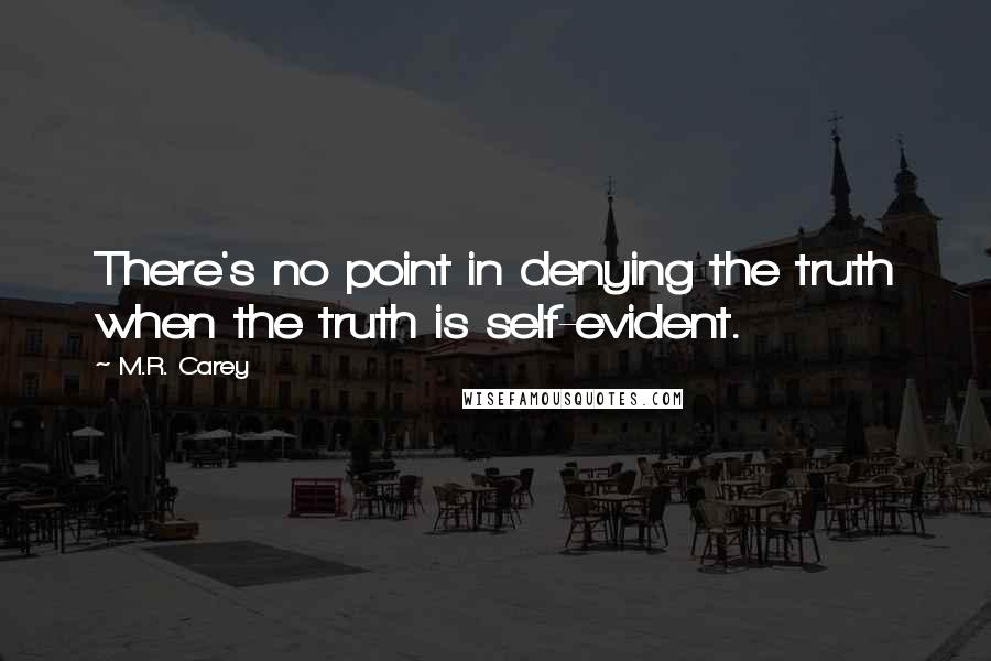 M.R. Carey Quotes: There's no point in denying the truth when the truth is self-evident.